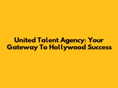 United Talent Agency: Your Gateway To Hollywood Success