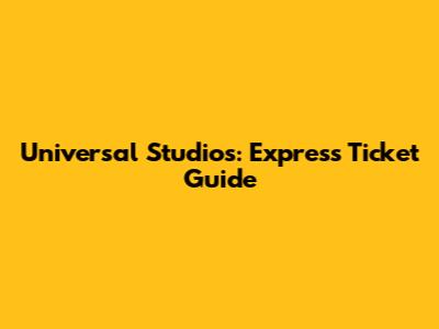 Universal Studios: Express Ticket Guide