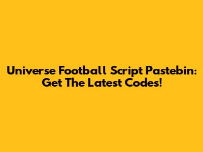 Universe Football Script Pastebin: Get The Latest Codes!