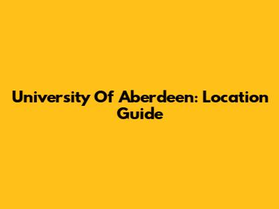 University Of Aberdeen: Location Guide
