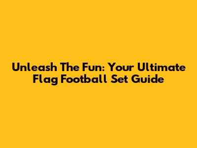 Unleash The Fun: Your Ultimate Flag Football Set Guide