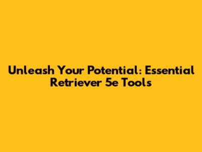 Unleash Your Potential: Essential Retriever 5e Tools