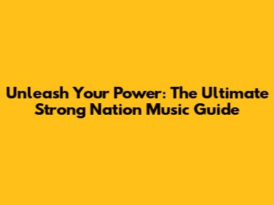 Unleash Your Power: The Ultimate Strong Nation Music Guide