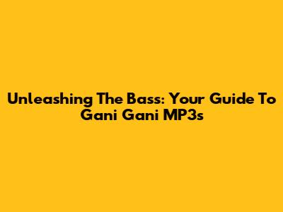 Unleashing The Bass: Your Guide To Gani Gani MP3s