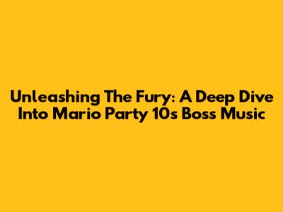 Unleashing The Fury: A Deep Dive Into Mario Party 10's Boss Music