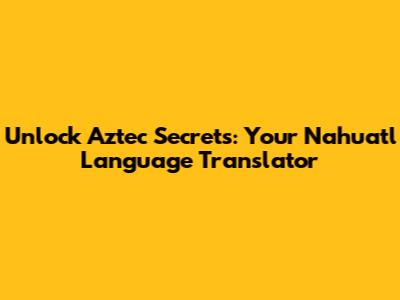 Unlock Aztec Secrets: Your Nahuatl Language Translator