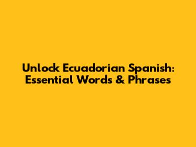 Unlock Ecuadorian Spanish: Essential Words & Phrases