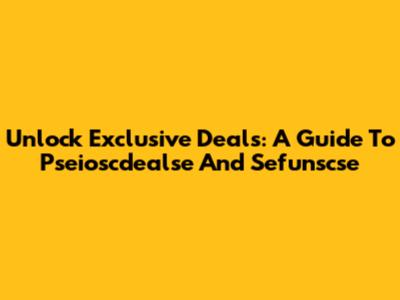 Unlock Exclusive Deals: A Guide To Pseioscdealse And Sefunscse