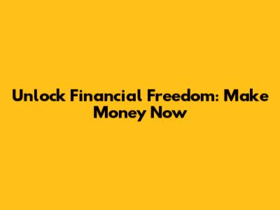 Unlock Financial Freedom: Make Money Now