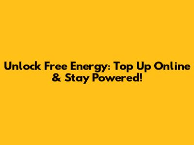 Unlock Free Energy: Top Up Online & Stay Powered!