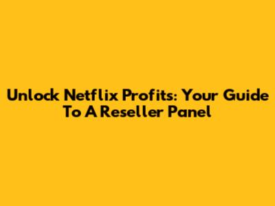 Unlock Netflix Profits: Your Guide To A Reseller Panel