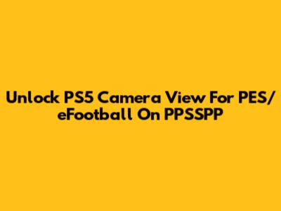 Unlock PS5 Camera View For PES/eFootball On PPSSPP