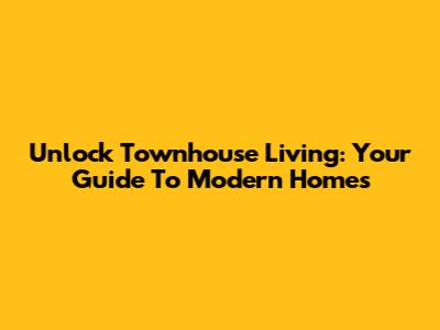 Unlock Townhouse Living: Your Guide To Modern Homes