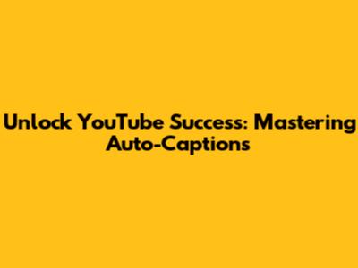 Unlock YouTube Success: Mastering Auto-Captions