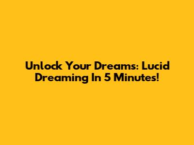 Unlock Your Dreams: Lucid Dreaming In 5 Minutes!