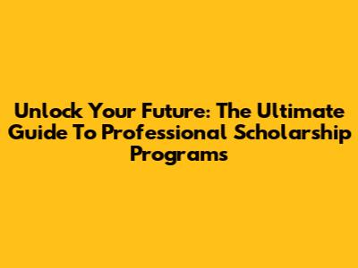 Unlock Your Future: The Ultimate Guide To Professional Scholarship Programs