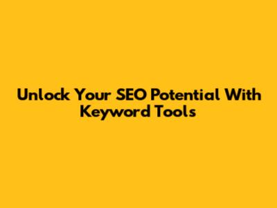 Unlock Your SEO Potential With Keyword Tools