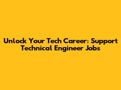Unlock Your Tech Career: Support Technical Engineer Jobs
