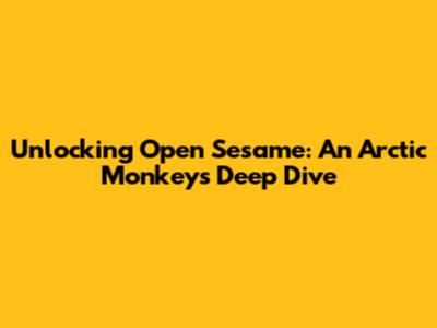 Unlocking 'Open Sesame': An Arctic Monkeys Deep Dive
