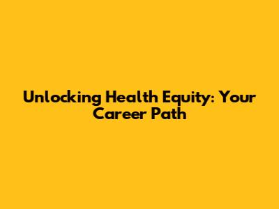 Unlocking Health Equity: Your Career Path