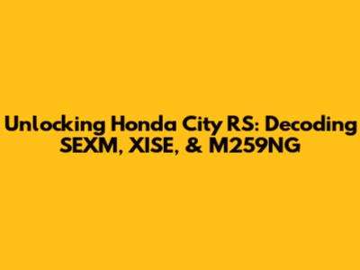 Unlocking Honda City RS: Decoding SEXM, XISE, & M259NG