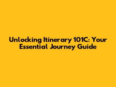 Unlocking Itinerary 101C: Your Essential Journey Guide