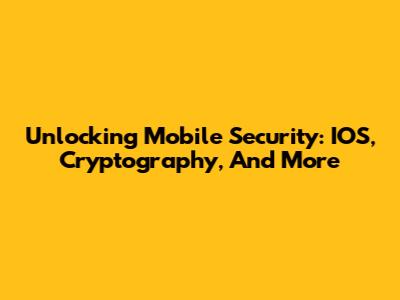 Unlocking Mobile Security: IOS, Cryptography, And More