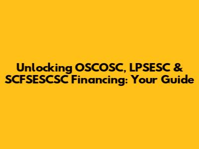 Unlocking OSCOSC, LPSESC & SCFSESCSC Financing: Your Guide