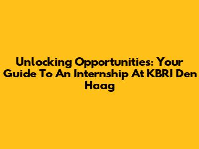 Unlocking Opportunities: Your Guide To An Internship At KBRI Den Haag
