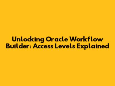 Unlocking Oracle Workflow Builder: Access Levels Explained