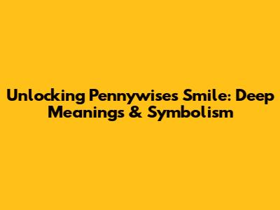 Unlocking Pennywise's Smile: Deep Meanings & Symbolism