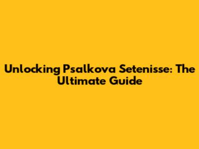 Unlocking Psalkova Setenisse: The Ultimate Guide