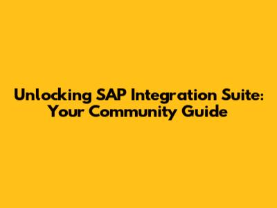 Unlocking SAP Integration Suite: Your Community Guide