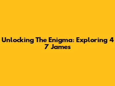Unlocking The Enigma: Exploring 4 7 James