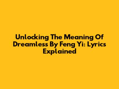 Unlocking The Meaning Of Dreamless By Feng Yi: Lyrics Explained