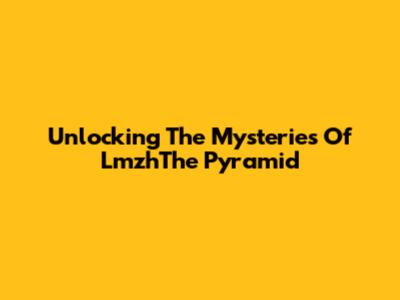 Unlocking The Mysteries Of LmzhThe Pyramid