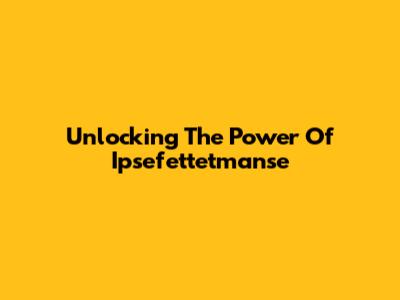Unlocking The Power Of Ipsefettetmanse
