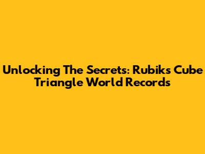 Unlocking The Secrets: Rubik's Cube Triangle World Records