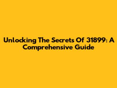 Unlocking The Secrets Of 31899: A Comprehensive Guide