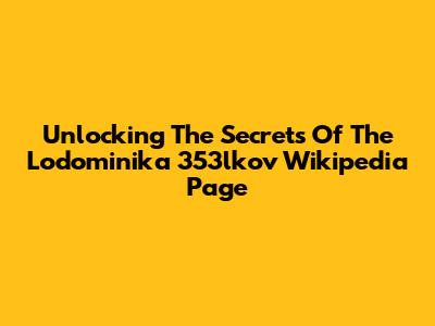 Unlocking The Secrets Of The Lodominika 353lkov Wikipedia Page