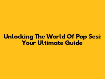 Unlocking The World Of Pop Sesi: Your Ultimate Guide