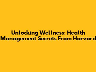 Unlocking Wellness: Health Management Secrets From Harvard
