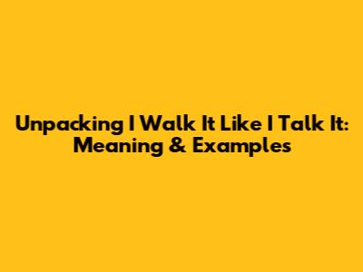 Unpacking "I Walk It Like I Talk It": Meaning & Examples