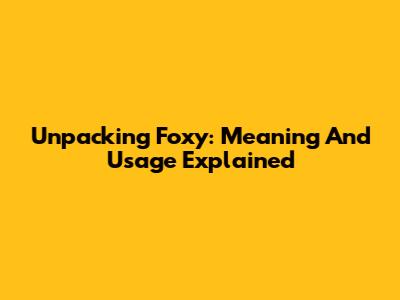 Unpacking 'Foxy': Meaning And Usage Explained