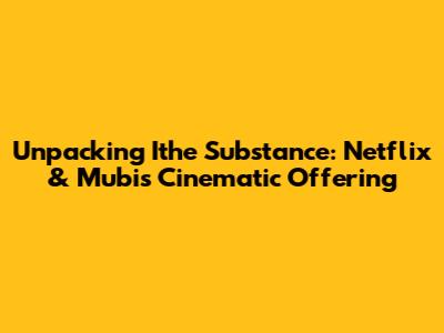 Unpacking 'Ithe Substance': Netflix & Mubi's Cinematic Offering