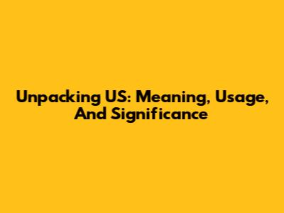 Unpacking 'US': Meaning, Usage, And Significance