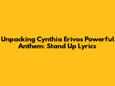 Unpacking Cynthia Erivo's Powerful Anthem: 'Stand Up' Lyrics