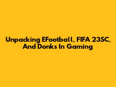 Unpacking EFootball, FIFA 23SC, And 'Donks' In Gaming