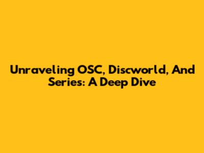 Unraveling OSC, Discworld, And Series: A Deep Dive