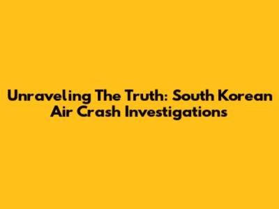 Unraveling The Truth: South Korean Air Crash Investigations